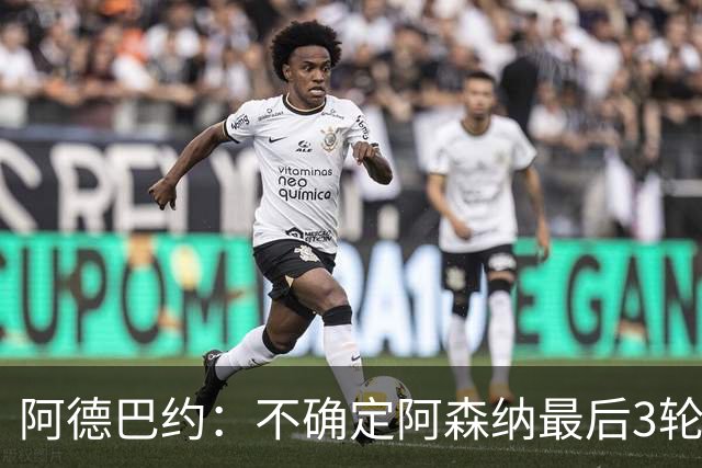 阿德巴约：不确定阿森纳最后3轮能否拿满9分